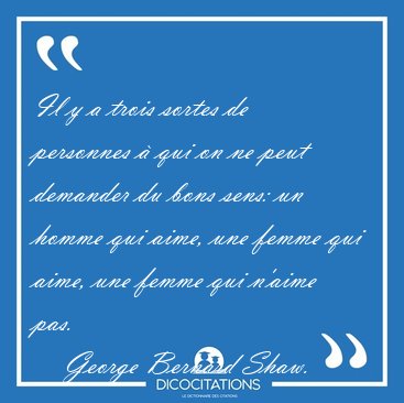 Il y a trois sortes de personnes � qui on ne peut demander du [...] - George Bernard Shaw...