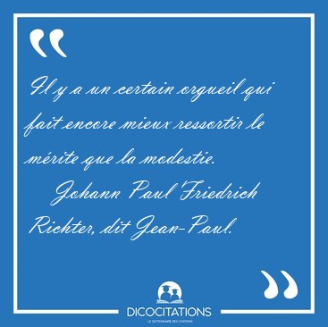 Il y a un certain orgueil qui fait encore mieux ressortir le [...] - Johann Paul Friedrich Richter, dit Jean-Paul...