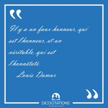 Il y a un faux honneur, qui est l'honneur, et un vritable, qui [...] - Louis Dumur...