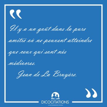 Il y a un go�t dans la pure amiti� o� ne peuvent atteindre que [...] - Jean de La Bruy�re...