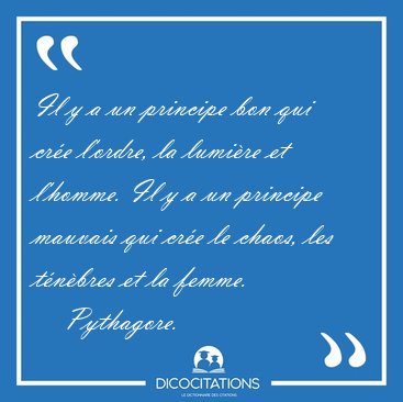 Il y a un principe bon qui cre l'ordre, la lumire et l'homme. [...] - Pythagore...