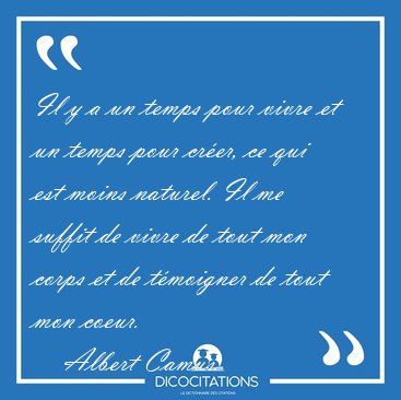 Il y a un temps pour vivre et un temps pour cr�er, ce qui est [...] - Albert Camus...