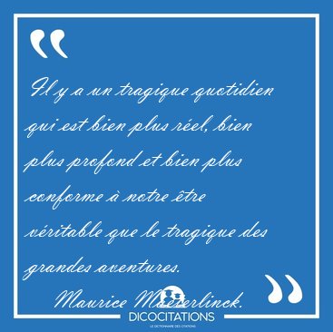 Il y a un tragique quotidien qui est bien plus r�el, bien plus [...] - Maurice Maeterlinck...