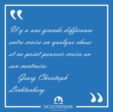 Il y a une grande diff�rence entre croire en quelque chose et ne [...] - Georg Christoph Lichtenberg...