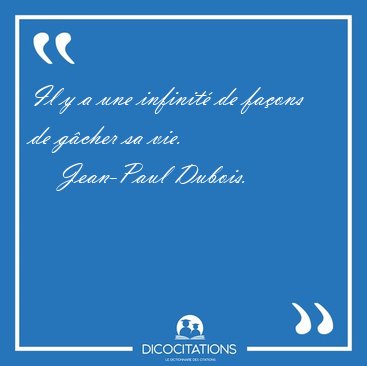 Il y a une infinit� de fa�ons de g�cher sa vie. [...] - Jean-Paul Dubois...