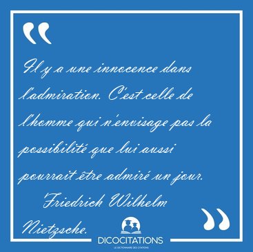 Il y a une innocence dans l'admiration. C'est celle de l'homme [...] - Friedrich Wilhelm Nietzsche...
