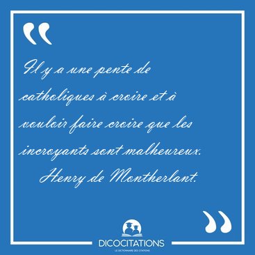 Il y a une pente de catholiques  croire et  vouloir faire [...] - Henry de Montherlant...