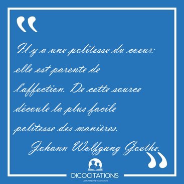 Il y a une politesse du coeur: elle est parente de l'affection. [...] - Johann Wolfgang Goethe...