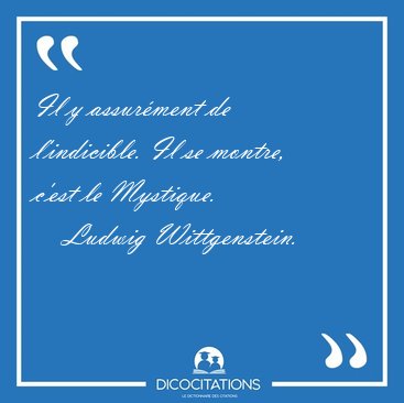 Il y assurment de l'indicible. Il se montre, c'est le [...] - Ludwig Wittgenstein...