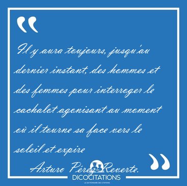 Il y aura toujours, jusqu'au dernier instant, des hommes et des [...] - Arturo P�rez-Reverte...