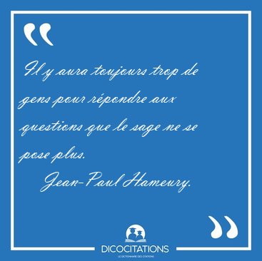 Il y aura toujours trop de gens pour rpondre aux questions que [...] - Jean-Paul Hameury...
