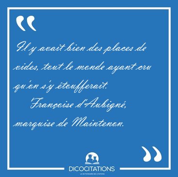 Il y avait bien des places de vides, tout le monde ayant cru [...] - Fran�oise d'Aubign�, marquise de Maintenon...