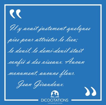 Il y avait justement quelques pies pour attrister le lieu; le [...] - Jean Giraudoux...