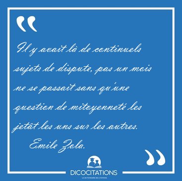 Il y avait l� de continuels sujets de dispute, pas un mois ne se [...] - Emile Zola...