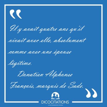 Il y avait quatre ans qu'il vivait avec elle, absolument comme [...] - Donatien Alphonse Fran�ois, marquis de Sade...