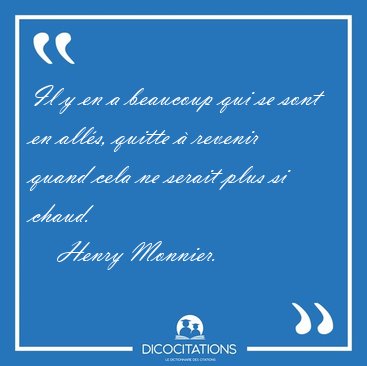 Il y en a beaucoup qui se sont en all�s, quitte � revenir quand [...] - Henry Monnier...