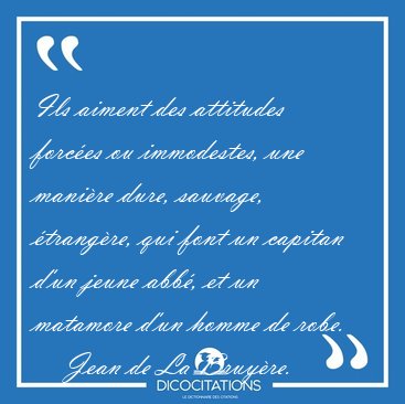 Ils aiment des attitudes forc�es ou immodestes, une mani�re [...] - Jean de La Bruy�re...