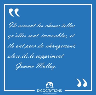 Ils aiment les choses telles qu'elles sont, immuables, et ils [...] - Gemma Malley...