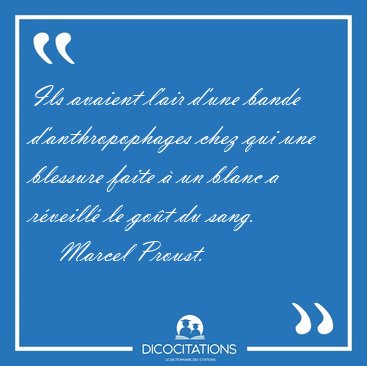 Ils avaient l'air d'une bande d'anthropophages chez qui une [...] - Marcel Proust...