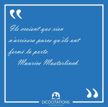 Ils croient que rien n'arrivera parce qu'ils ont ferm� la [...] - Maurice Maeterlinck...