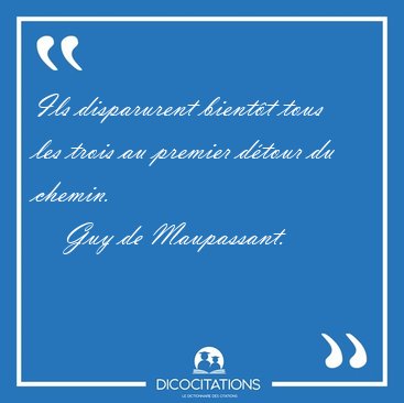 Ils disparurent bient�t tous les trois au premier d�tour du [...] - Guy de Maupassant...
