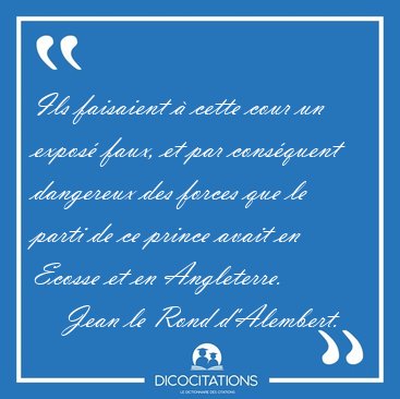 Ils faisaient � cette cour un expos� faux, et par cons�quent [...] - Jean le Rond d'Alembert...