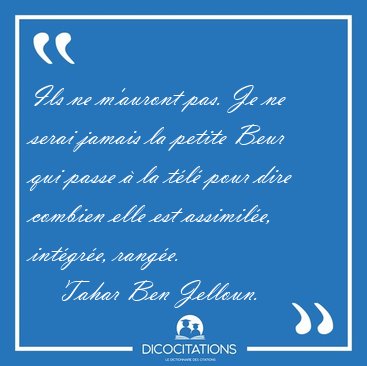Ils ne m'auront pas. Je ne serai jamais la petite Beur qui passe [...] - Tahar Ben Jelloun...