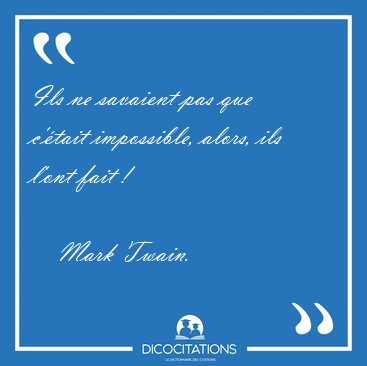 Ils ne savaient pas que c'tait impossible, alors, ils l'ont [...] - Mark Twain...