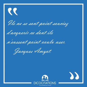 Ils ne se sont point souciez d'acquerir ce dont ils n'eussent [...] - Jacques Amyot...