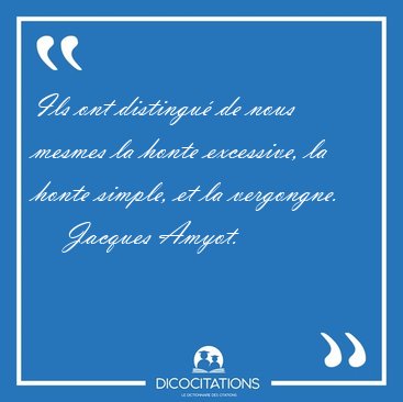 Ils ont distingu� de nous mesmes la honte excessive, la honte [...] - Jacques Amyot...