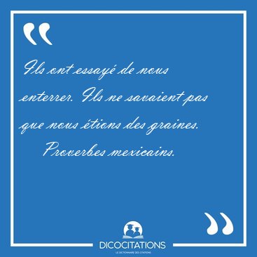 Ils ont essay de nous enterrer. Ils ne savaient pas que nous [...] - Proverbes mexicains...