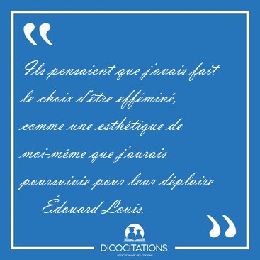 Ils pensaient que j'avais fait le choix d'�tre eff�min�, comme [...] - �douard Louis...