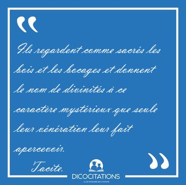 Ils regardent comme sacr�s les bois et les bocages et donnent le [...] - Tacite...