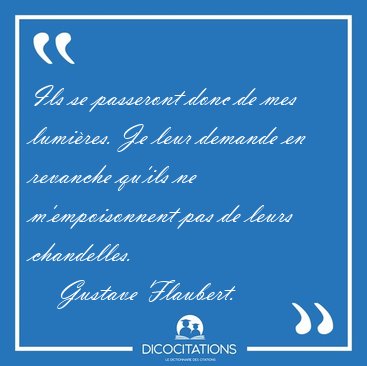 Ils se passeront donc de mes lumires. Je leur demande en [...] - Gustave Flaubert...
