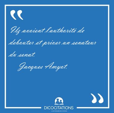 Ilz avoient l'authorit� de debouter et priver un senateur du [...] - Jacques Amyot...