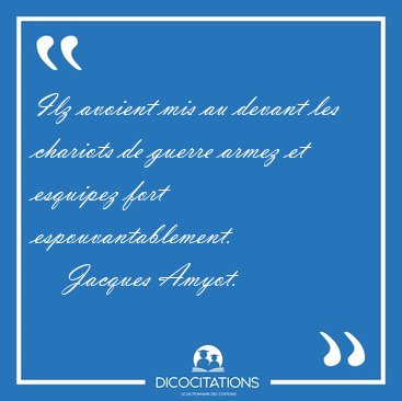 Ilz avoient mis au devant les chariots de guerre armez et [...] - Jacques Amyot...