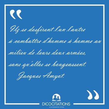 Ilz se desfirent l'un l'autre � combattre d'homme � homme au [...] - Jacques Amyot...