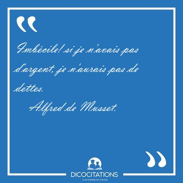 Imb�cile! si je n'avais pas d'argent, je n'aurais pas de [...] - Alfred de Musset...