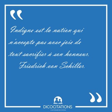 Indigne est la nation qui n'accepte pas avec joie de tout [...] - Friedrich von Schiller...