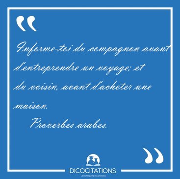 Informe-toi du compagnon avant d'entreprendre un voyage; et du [...] - Proverbes arabes...