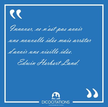 Innover, ce n'est pas avoir une nouvelle id�e mais arr�ter [...] - Edwin Herbert Land...