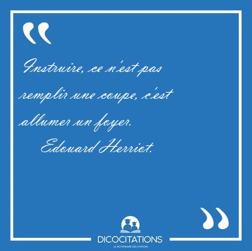 Instruire, ce n'est pas remplir une coupe, c'est allumer un [...] - Edouard Herriot...