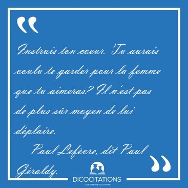 Instruis ton coeur. Tu aurais voulu te garder pour la femme que [...] - Paul Lef�vre, dit Paul G�raldy...