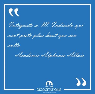 Intgriste n. M. Individu qui veut pit plus haut que son [...] - Acadmie Alphonse Allais...