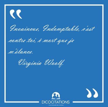 Invaincue, Indomptable, c'est contre toi, � mort que je [...] - Virginia Woolf...