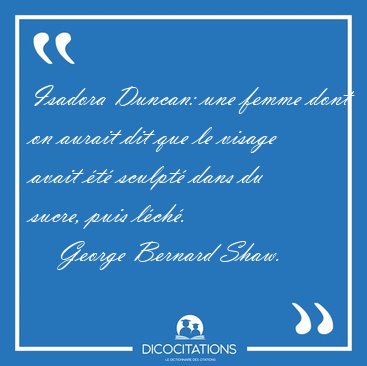 Isadora Duncan: une femme dont on aurait dit que le visage avait [...] - George Bernard Shaw...