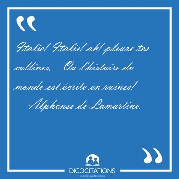 Italie! Italie! ah! pleure tes collines, - O� l'histoire du [...] - Alphonse de Lamartine...
