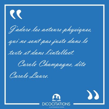 J'adore les acteurs physiques, qui ne sont pas juste dans le [...] - Carole Champagne, dite Carole Laure...