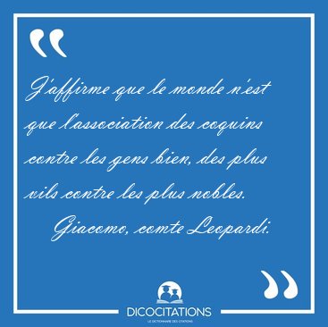 J'affirme que le monde n'est que l'association des coquins [...] - Giacomo, comte Leopardi...