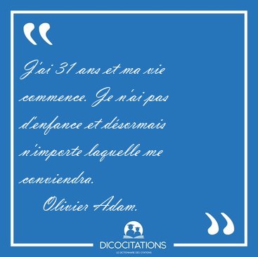 J'ai 31 ans et ma vie commence. Je n'ai pas d'enfance et [...] - Olivier Adam...